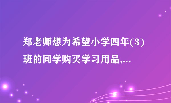 郑老师想为希望小学四年(3)班的同学购买学习用品,了解到某商店每个书包价格比每本