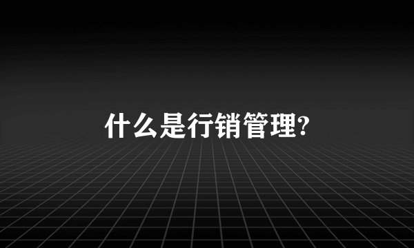 什么是行销管理?