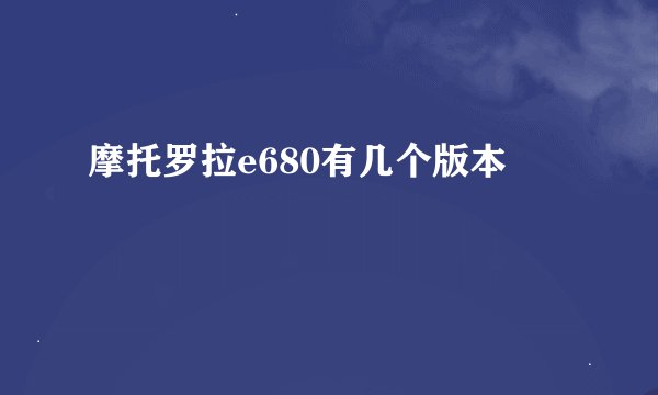 摩托罗拉e680有几个版本