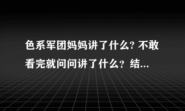 色系军团妈妈讲了什么? 不敢看完就问问讲了什么？结局是什么？