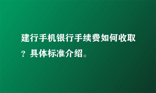 建行手机银行手续费如何收取？具体标准介绍。