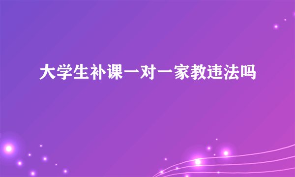 大学生补课一对一家教违法吗