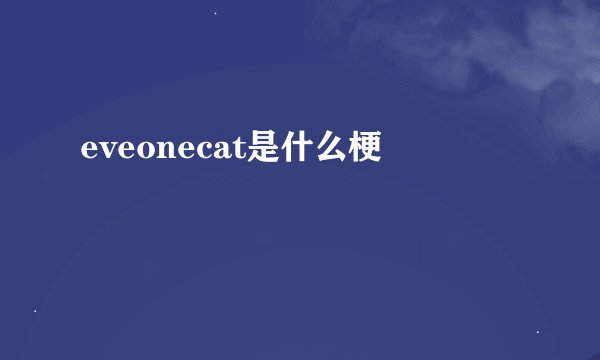 eveonecat是什么梗