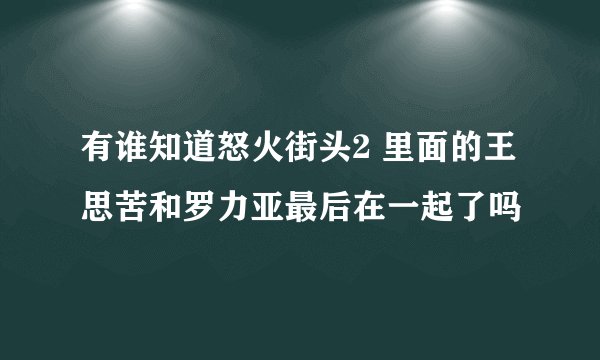 有谁知道怒火街头2 里面的王思苦和罗力亚最后在一起了吗