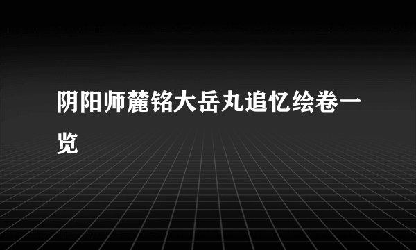 阴阳师麓铭大岳丸追忆绘卷一览
