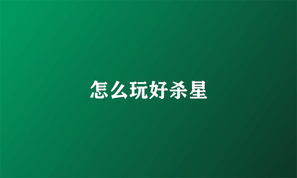 怎么玩好杀星