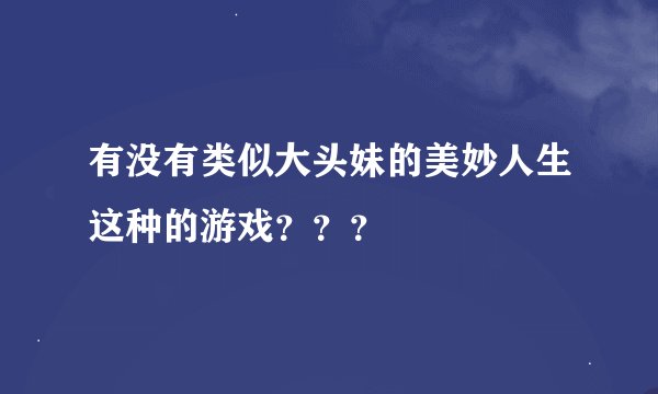 有没有类似大头妹的美妙人生这种的游戏???