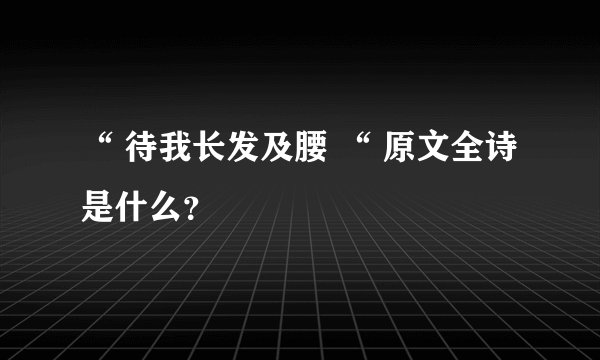 “ 待我长发及腰 “ 原文全诗是什么？