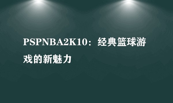 PSPNBA2K10：经典篮球游戏的新魅力