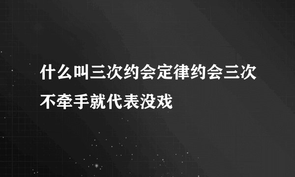 什么叫三次约会定律约会三次不牵手就代表没戏