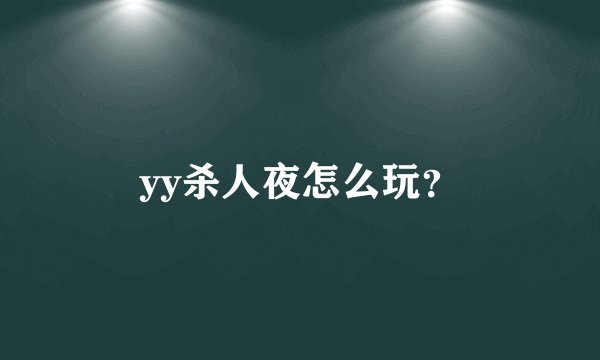 yy杀人夜怎么玩?