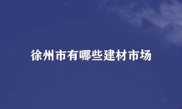 徐州市有哪些建材市场