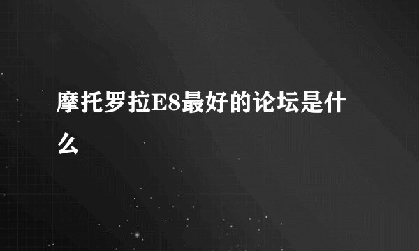 摩托罗拉E8最好的论坛是什么