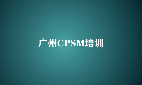 广州CPSM培训
