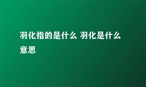羽化指的是什么 羽化是什么意思