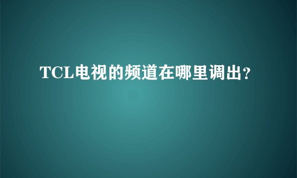 TCL电视的频道在哪里调出?
