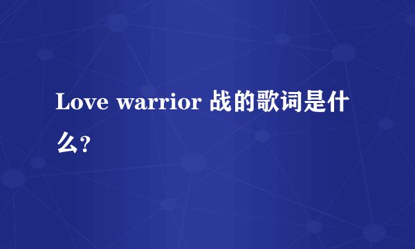 Love warrior 战的歌词是什么？