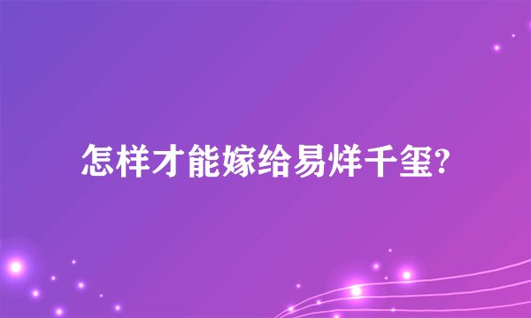 怎样才能嫁给易烊千玺?