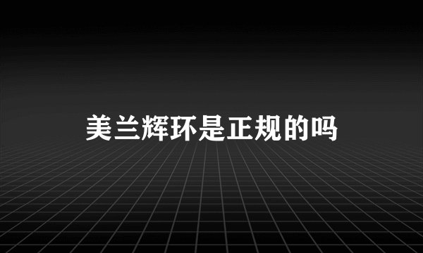 美兰辉环是正规的吗