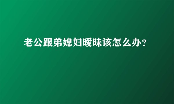 老公跟弟媳妇暧昧该怎么办？