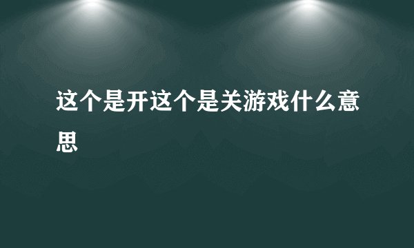 这个是开这个是关游戏什么意思
