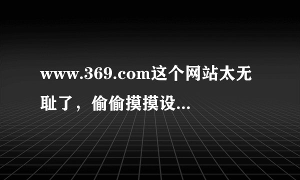 www.369.com这个网站太无耻了，偷偷摸摸设为IE默认主页，怎么清除？