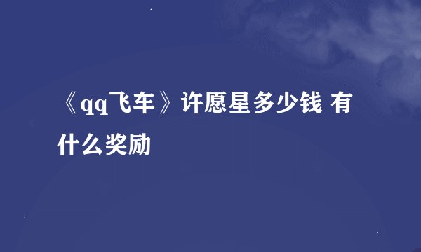 《qq飞车》许愿星多少钱 有什么奖励