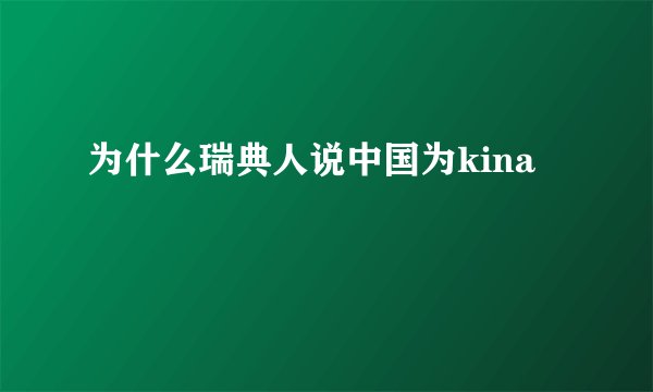 为什么瑞典人说中国为kina