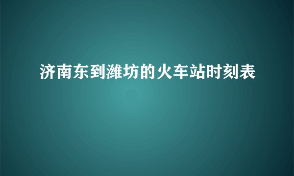 济南东到潍坊的火车站时刻表