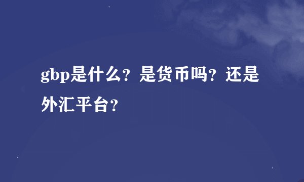 gbp是什么？是货币吗？还是外汇平台？