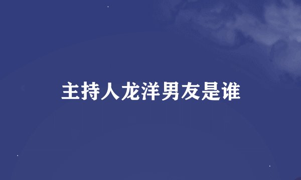 主持人龙洋男友是谁