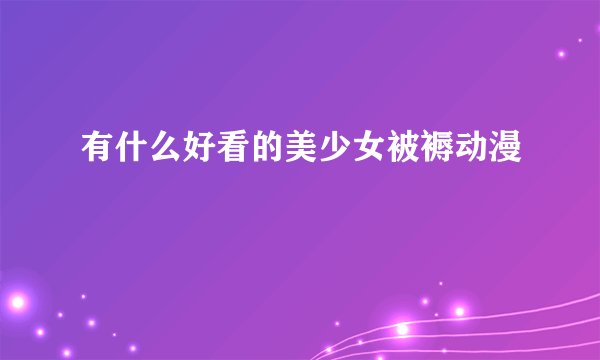 有什么好看的美少女被褥动漫