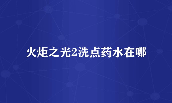 火炬之光2洗点药水在哪