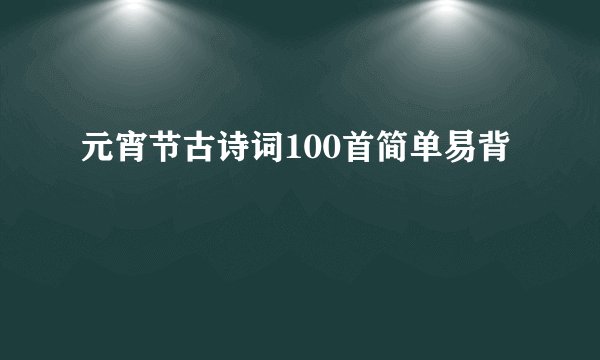 元宵节古诗词100首简单易背