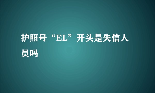 护照号“EL”开头是失信人员吗
