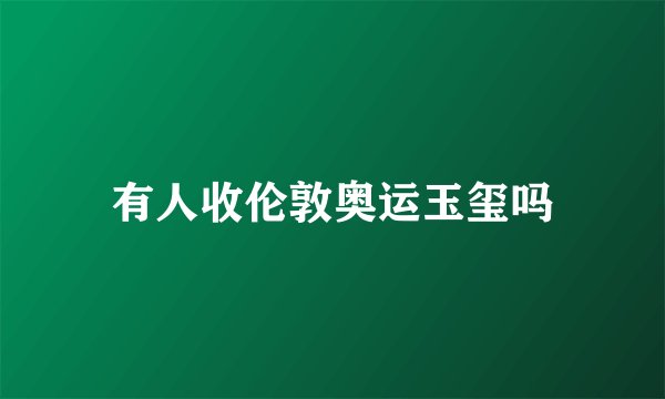 有人收伦敦奥运玉玺吗