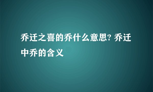 乔迁之喜的乔什么意思? 乔迁中乔的含义