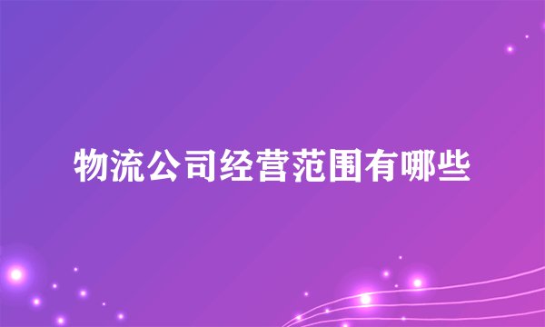 物流公司经营范围有哪些