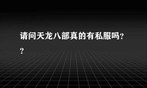请问天龙八部真的有私服吗？？