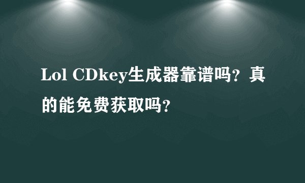Lol CDkey生成器靠谱吗？真的能免费获取吗？