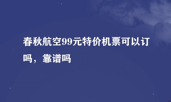春秋航空99元特价机票可以订吗，靠谱吗
