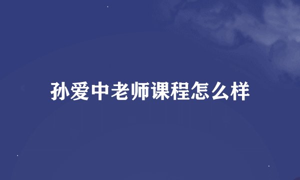孙爱中老师课程怎么样