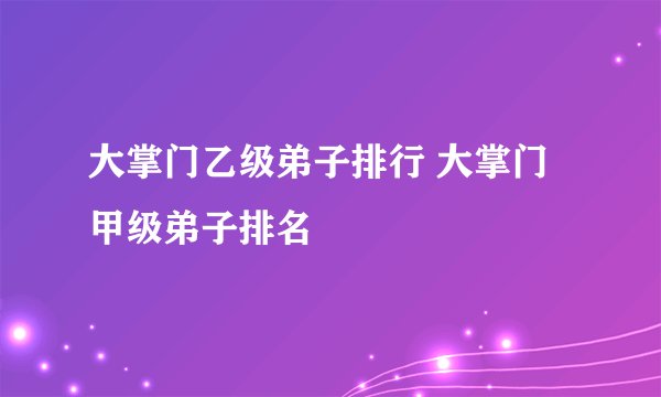 大掌门乙级弟子排行 大掌门甲级弟子排名