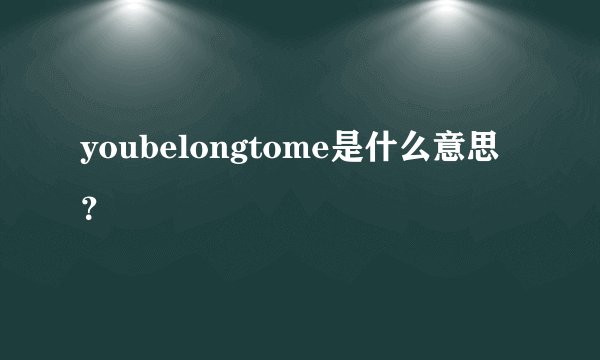 youbelongtome是什么意思？