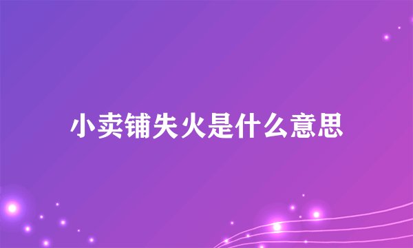 小卖铺失火是什么意思