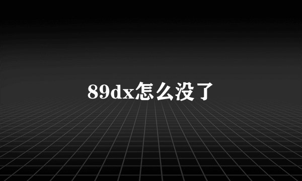 89dx怎么没了