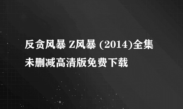 反贪风暴 Z风暴 (2014)全集未删减高清版免费下载