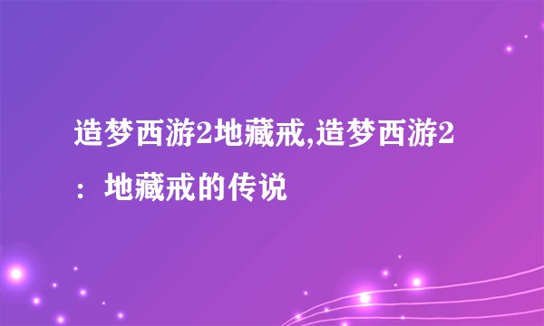 造梦西游2地藏戒,造梦西游2：地藏戒的传说