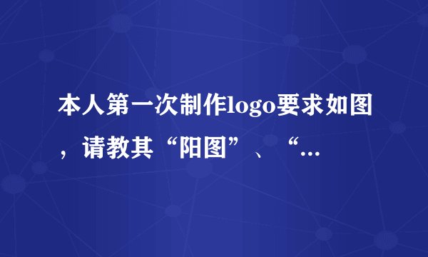 本人第一次制作logo要求如图，请教其“阳图”、“阴图”分别是什?