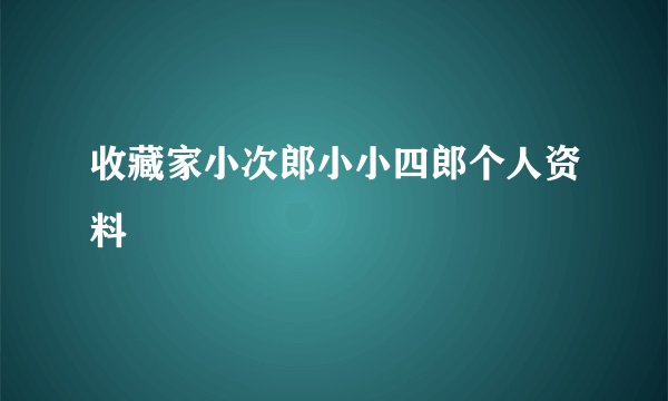 收藏家小次郎小小四郎个人资料